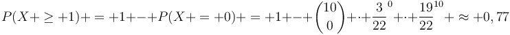 https://latex.univie.ac.at/?P(X%20\geq%201)%20=%201%20-%20P(X%20=%200)%20=%201%20-%20\binom{10}{0}%20\cdot%20{\frac{3}{22}}^0%20\cdot%20{\frac{19}{22}}^{10}%20\approx%200,77