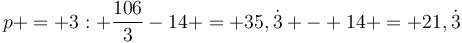 https://latex.univie.ac.at/?p%20=%203:%20\frac{106}{3}-14%20=%2035,\dot{3}%20-%2014%20=%2021,\dot{3}